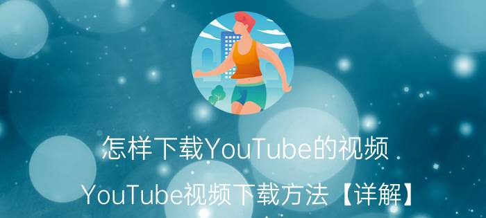 怎样下载YouTube的视频 YouTube视频下载方法【详解】